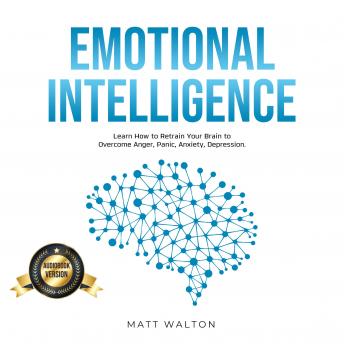 Emotional Intelligence: Learn How to Retrain Your Brain to Overcome Anger, Panic, Anxiety, Depression.