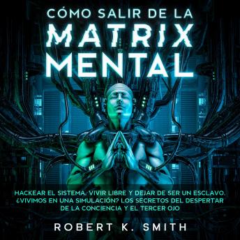 [Spanish] - Cómo salir de la Matrix Mental: Hackear el sistema, vivir libre y dejar de ser un esclavo. ¿ Vivimos en una simulación ? Los secretos del despertar de la conciencia y el tercer ojo