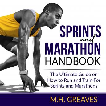 Sprints and Marathon Handbook: The Ultimate Guide on How to Run and Train For Sprints and Marathons