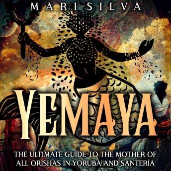Download Yemaya: The Ultimate Guide to the Mother of All Orishas in Yoruba and Santería by Mari Silva