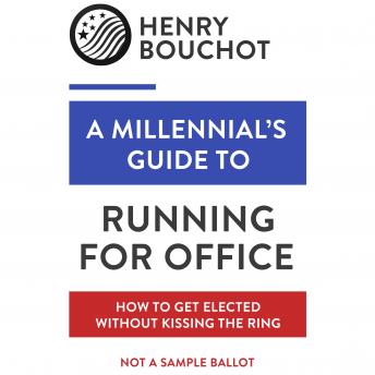 A Millennial's Guide to Running for Office: How to Get Elected Without Kissing the Ring