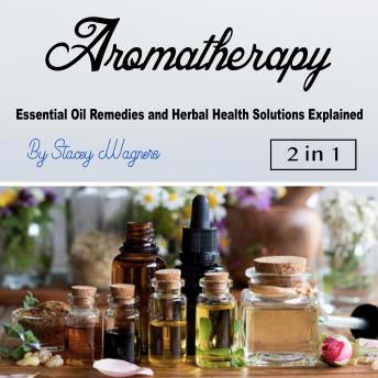 Aromatherapy: Essential Oil Remedies and Herbal Health Solutions Explained