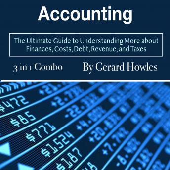 Accounting: The Ultimate Guide to Understanding More about Finances, Costs, Debt, Revenue, and Taxes, Gerard Howles