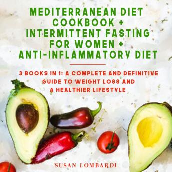 Mediterranean Diet Cookbook+Intermittent Fasting For Women+Anti-Inflammatory Diet: 3 Books In 1: A Complete and Definitive Guide To Weight Loss and a Healthier Lifestyle