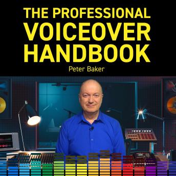 THE PROFESSIONAL VOICEOVER HANDBOOK: All you need to know to start and to grow your six-figure home voiceover business, Peter Baker