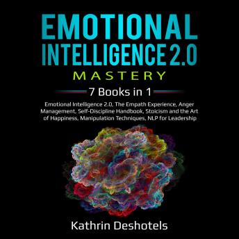 Emotional Intelligence 2.0 Mastery: 7  Books in 1: Emotional Intelligence 2.0, The Empath Experience, Anger Management, Self-Discipline Handbook, Stoicism and the Art of Happiness, Manipulation Techniques, NLP for Leadership