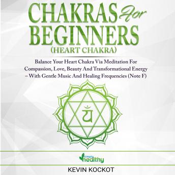 Chakras for Beginners (Heart Chakra): Balance Your Heart Chakra Via Meditation For Compassion, Love, Beauty And Transformational Energy – With Gentle Music And Healing Frequencies (Note F)