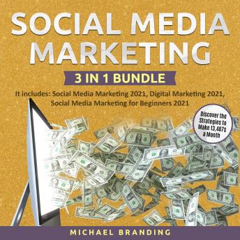 Social Media Marketing 3 in 1 Bundle: It includes: Social Media Marketing 2021, Digital Marketing 2021, Social Media Marketing for Beginners 2021 – Discover the Strategies to Make 13,487$ a Month