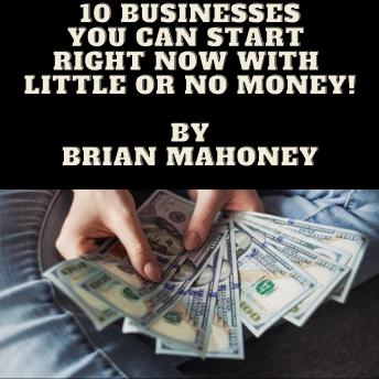 Download 10 Businesses You can start right now with little or  no money! by Brian Mahoney