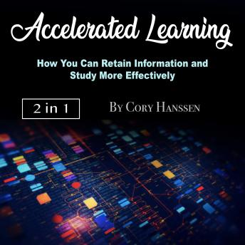 Accelerated Learning: How You Can Retain Information and Study More Effectively