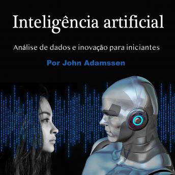 Inteligência artificial: Análise de dados e inovação para iniciantes, John Adamssen