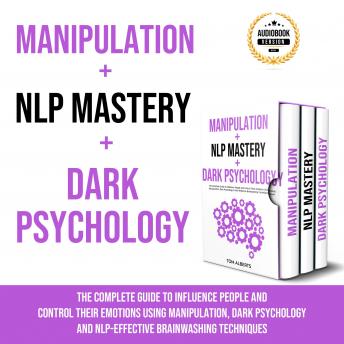 Bundle Manipulation + NLP Mastery + Dark Psychology: The Complete Guide to Influence People and Control Their Emotions Using Manipulation, Dark Psychology & NLP-Effective Brainwashing Techniques.