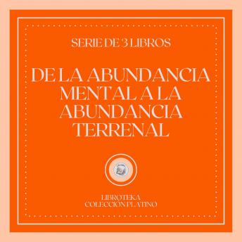 [Spanish] - De la Abundancia Mental a la Abundancia Terrenal (Serie de 3 Libros)