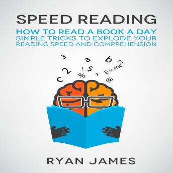 Speed Reading: How to Read a Book a Day - Simple Tricks to Explode Your Reading Speed and Comprehension