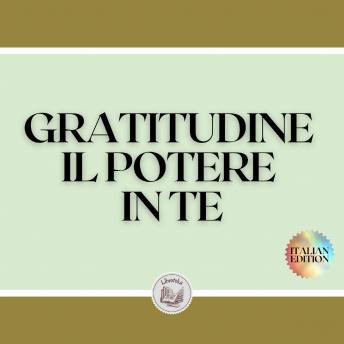 [Italian] - GRATITUDINE IL POTERE IN TE: Trasforma la tua vita attivando il senso di GRATITUDINE!