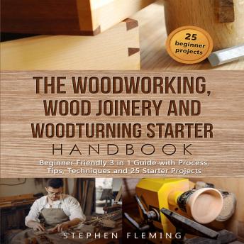 Download Woodworking, Wood Joinery and Woodturning Starter Handbook: Beginner Friendly 3 in 1 Guide with Process,Tips,Techniques and 25 Starter Projects by Stephen Fleming