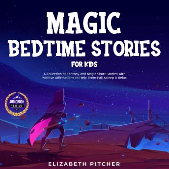 Magic Bedtime Stories for Kids: A Collection of Fantasy and Magic Short Stories with Positive Affirmations to Help Them Fall Asleep & Relax.