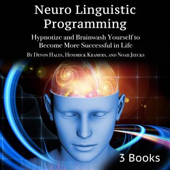 Neuro Linguistic Programming: Hypnotize and Brainwash Yourself to Become More Successful in Life