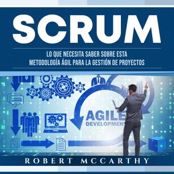 Scrum: Lo que necesita saber sobre esta metodología ágil para la gestión de proyectos, Audio book by Robert Mccarthy