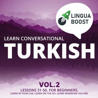 Learn Conversational Turkish Vol. 2: Lessons 31-50. For beginners. Learn in your car. Learn on the go. Learn wherever you are.