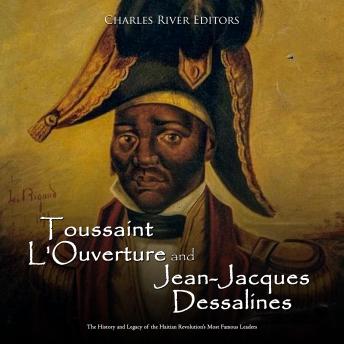 Toussaint L'Ouverture and Jean-Jacques Dessalines: The History and Legacy of the Haitian Revolution’s Most Famous Leaders