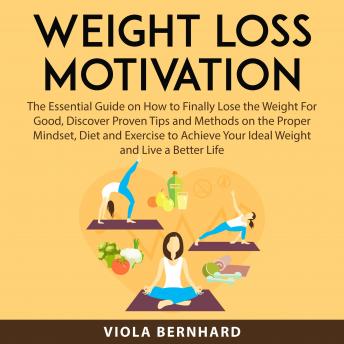 Weight Loss Motivation: The Essential Guide on How to Finally Lose the Weight For Good, Discover Proven Tips and Methods on the Proper Mindset, Diet and Exercise to Achieve Your Ideal Weight and Live