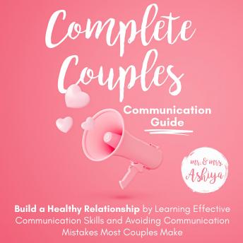 Complete Couples Communication Guide: Build a Healthy Relationship by Learning Effective Communication Skills and Avoiding Communication Mistakes Most Couples Make