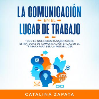 [Spanish] - La Comunicación En El Lugar De Trabajo: Todo Lo Que Necesita Saber Sobre Estrategias De Comunicación Eficaz En El Trabajo Para Ser Un Mejor Líder