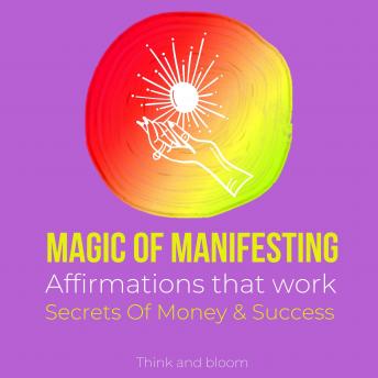 Magic of manifesting Affirmations that work Secrets Of Money & Success: How to use the Law of Attraction, Powerful manifestation, Transform your life, Miracles Formula, Attract unlimited wealth