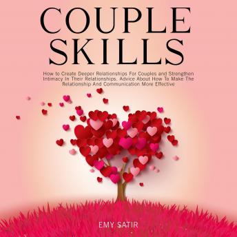 Couples Skills: How to Create Deeper Relationships For Couples and Strengthen Intimacy In Their Relationships. Advice About How To Make The Relationship And Communication More Effective