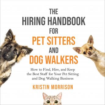The Hiring Handbook for Pet Sitters and Dog Walkers: How to Find, Hire, and Keep the Best Staff for Your Pet Sitting and Dog Walking Business