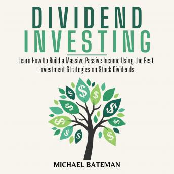 DIVIDEND INVESTING: Learn How to Build a Massive Passive Income Using the Best Investment Strategies on Stock Dividends
