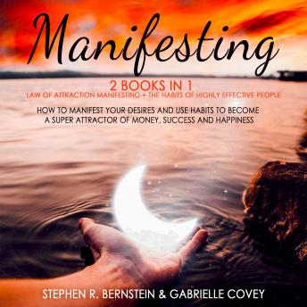 MANIFESTING: 2 Books in 1: Law of Attraction Manifesting + The Habits of Highly Effective People: How to Manifest Your Desires and Use Habits to Become a Super Attractor of Money, Success and Happiness