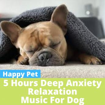 Download 5 HOURS of Anxiety Relax Music for Dog: 5 Hours of Calming Music for Dogs! by Happy Pet