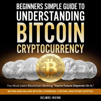 Beginners Guide To Simple Understanding Bitcoin Cryptocurrency: A Guide On How To Buy, Sell, And Use Bitcoin For Making Payments