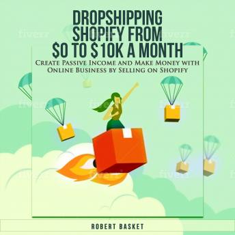 Dropshipping Shopify from $0 to 10k a Month: Create Passive Income and Make Money with Online Business by Selling on Shopify