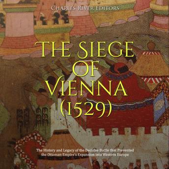 Download Siege of Vienna (1529): The History and Legacy of the Decisive Battle that Prevented the Ottoman Empire’s Expansion into Western Europe by Charles River Editors