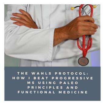 Download Wahls Protocol: How I Beat Progressive MS Using Paleo Principles and Functional Medicine by Eve Adamson, Terry Wahls M.D.