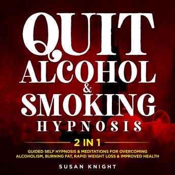 Quit Alcohol & Smoking Hypnosis (2 In 1): Guided Self Hypnosis & Meditations For Overcoming Alcoholism, Burning Fat, Rapid Weight Loss & Improved Health, Audio book by Susan Knight