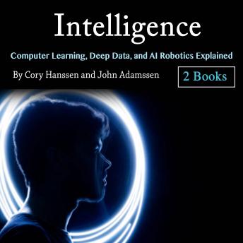 Intelligence: Computer Learning, Deep Data, and AI Robotics Explained