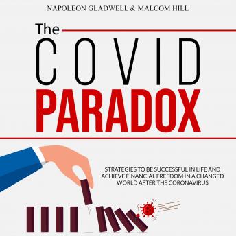 THE COVID PARADOX: STRATEGIES TO BE SUCCESSFUL IN LIFE AND ACHIEVE FINANCIAL FREEDOM IN A CHANGED WORLD AFTER THE CORONAVIRUS