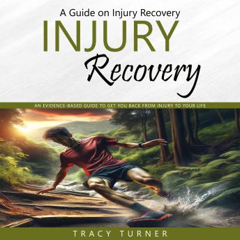 Injury Recovery: A Guide on Injury Recovery (An Evidence-based Guide to Get You Back From Injury to Your Life)