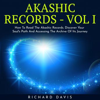 AKASHIC RECORDS - VOL I : How To Read The Akashic Records. Discover Your Soul's Path And Accessing The Archive Of Its Journey
