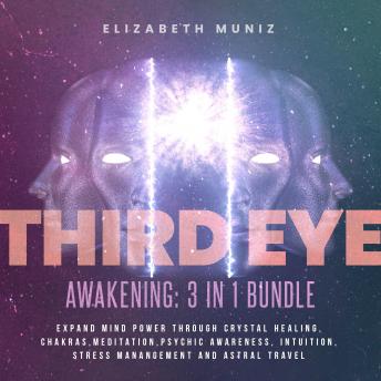 Third Eye Awakening - 3 in 1 Bundle : Expand Mind Power Through Crystal healing, Chakras, Meditation, Psychic Awareness, Intuition, Stress manangement and Astral Travel