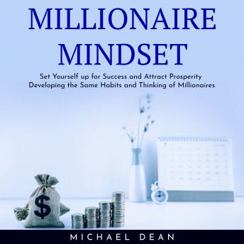 MILLIONAIRE MINDSET : Set Yourself up for Success and Attract Prosperity Developing the Same Habits and Thinking of Millionaires
