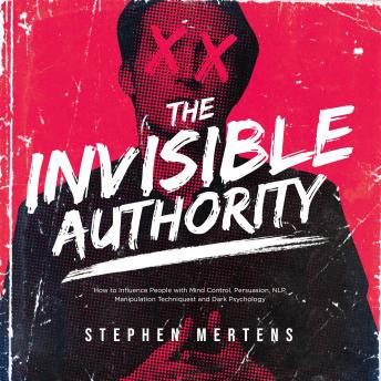 THE INVISIBLE AUTHORITY: How to Influence People with Mind Control, Persuasion, NLP, Manipulation Techniquest and Dark Psychology
