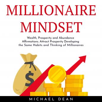 MILLIONAIRE MINDSET: Wealth, Prosperity and Abundance Affirmations. Attract Prosperity Developing the Same Habits and Thinking of Millionaires
