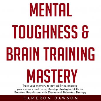 MENTAL TOUGHNESS & BRAIN TRAINING MASTERY : Train your memory to new abilities, improve your memory and Focus, Develop Strategies, Skills for Emotion Regulation with Dialectical Behavior Therapy