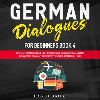 [German] - German Dialogues for Beginners Book 4: Over 100 Daily Used Phrases & Short Stories to Learn German in Your Car. Have Fun and Grow Your Vocabulary with Crazy Effective Language Learning Lessons