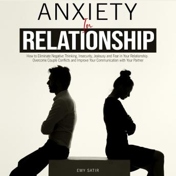 Anxiety in Relationship: How to Eliminate Negative Thinking, Insecurity, Jealousy and Fear in Your Relationship. Overcome Couple Conflicts and Improve Your Communication with Your Partner